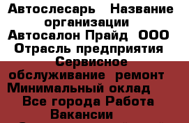 Автослесарь › Название организации ­ Автосалон Прайд, ООО › Отрасль предприятия ­ Сервисное обслуживание, ремонт › Минимальный оклад ­ 1 - Все города Работа » Вакансии   . Ставропольский край,Лермонтов г.